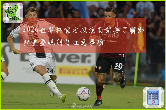 2026世界杯官方投注前需要了解哪些重要规则与注意事项