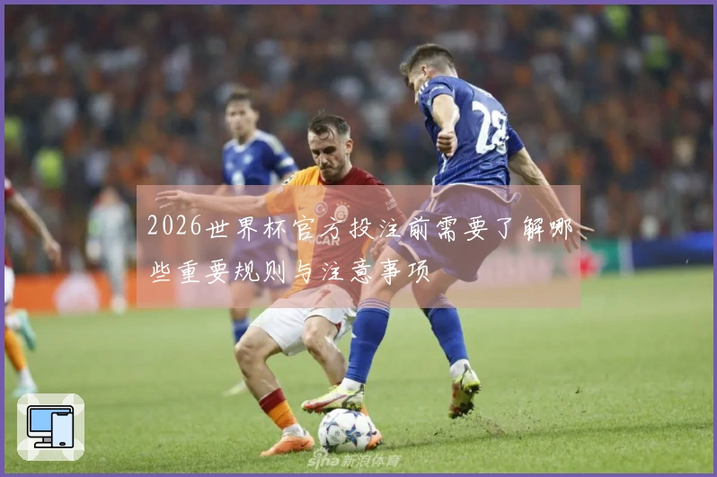 2026世界杯官方投注前需要了解哪些重要规则与注意事项